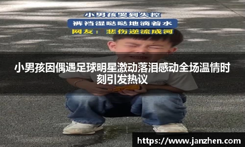 小男孩因偶遇足球明星激动落泪感动全场温情时刻引发热议